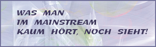 WAS MAN
IM MAINSTREAM
KAUM HÖRT, NOCH SIEHT!